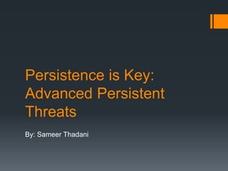 Persistence is Key:
Advanced Persistent
Threats
By: Sameer Thadani
 