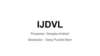 IJDVL
Presenter- Deepika Kothari
Moderator - Saroj Purohit Mam
 