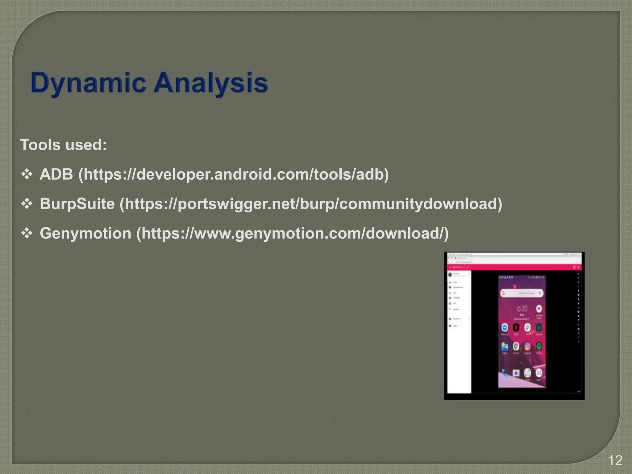 12
Tools used:
 ADB (https://developer.android.com/tools/adb)
 BurpSuite (https://portswigger.net/burp/communitydownload)
 Genymotion (https://www.genymotion.com/download/)
 