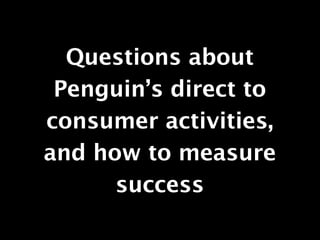 Questions about
 Penguin’s direct to
consumer activities,
and how to measure
      success
 
