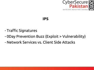 IPS
- Traffic Signatures
- 0Day Prevention Buzz (Exploit > Vulnerability)
- Network Services vs. Client Side Attacks
 