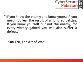 “ If you know the enemy and know yourself, you
need not fear the result of a hundred battles.
If you know yourself but not the enemy, for
every victory gained you will also suffer a
defeat.”
— Sun Tzu, The Art of War
 