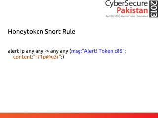 Honeytoken Snort Rule
alert ip any any -> any any (msg:"Alert! Token c86";
content:"r71p@g3r";)
 