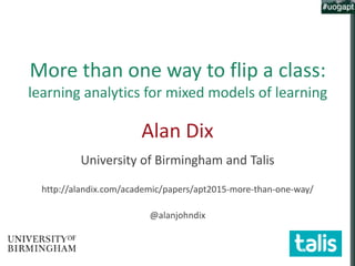 More than one way to flip a class:
learning analytics for mixed models of learning
Alan Dix
University of Birmingham and Talis
http://alandix.com/academic/papers/apt2015-more-than-one-way/
@alanjohndix
 