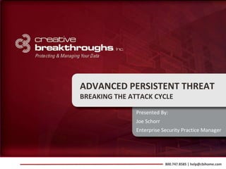ADVANCED PERSISTENT THREAT
BREAKING THE ATTACK CYCLE

               Presented By:
               Joe Schorr
               Enterprise Security Practice Manager




                            800.747.8585 | help@cbihome.com
 