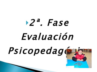 2ª. Fase  Evaluación  Psicopedagógica 