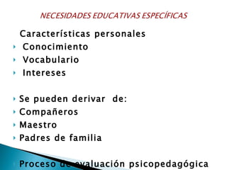 Características personales  Conocimiento Vocabulario Intereses Se pueden derivar  de: Compañeros Maestro  Padres de familia Proceso de evaluación psicopedagógica 