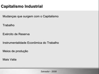 Mudanças que surgem com o Capitalismo Trabalho Exército de Reserva Instrumentalidade Econômica do Trabalho Meios de produção Mais Valia Capitalismo Industrial‏ Salvador - 2008 