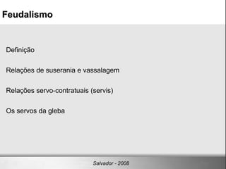 Definição Relações de suserania e vassalagem Relações servo-contratuais (servis)‏ Os servos da gleba Feudalismo‏ Salvador - 2008 