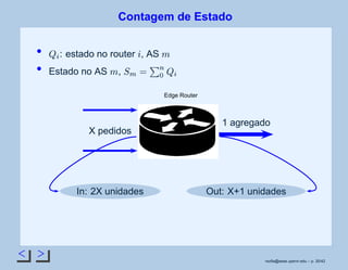 < >
Contagem de Estado
 ¢
: estado no router
¡
, AS
©
Estado no AS
©
,
¢¡
£
£¥¤
 ¢
Edge Router
X pedidos
1 agregado
In: 2X unidades Out: X+1 unidades
rsoﬁa@seas.upenn.edu – p. 30/42
 