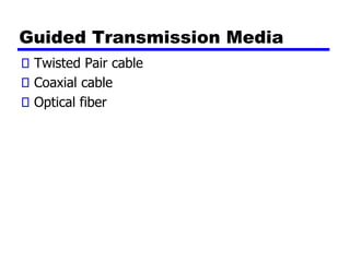 Guided Transmission Media
Twisted Pair cable
Coaxial cable
Optical fiber
 
