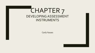 CHAPTER 7
DEVELOPING ASSESSMENT
INSTRUMENTS
CarlyYasses
 