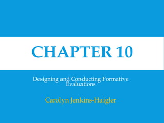 CHAPTER 10 
Designing and Conducting Formative 
Evaluations 
Carolyn Jenkins-Haigler 
 