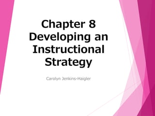 Chapter 8 
Developing an 
Instructional 
Strategy 
Carolyn Jenkins-Haigler 
 