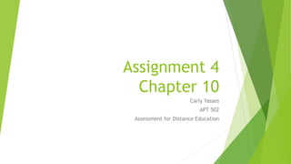 Assignment 4
Chapter 10
Carly Yasses
APT 502
Assessment for Distance Education
 