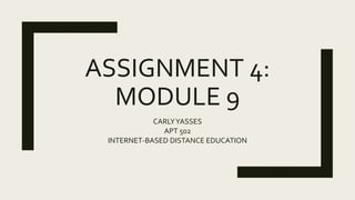 ASSIGNMENT 4:
MODULE 9
CARLYYASSES
APT 502
INTERNET-BASED DISTANCE EDUCATION
 