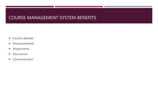 COURSE MANAGEMENT SYSTEM BENEFITS
 Course calendar
 Announcements
 Assignments
 Discussions
 Communication
 