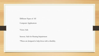 Different Types of AT
Computer Applications
Vision Aids
Sensory Aids for Hearing Impairment
*These are designed to help those with a disabilty.