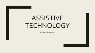 ASSISTIVE
TECHNOLOGY
Jordan Amerson
 