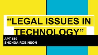 “LEGAL ISSUES IN
TECHNOLOGY”APT 510
SHONDA ROBINSON
 