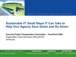 Sustainable IT: Small Steps IT Can Take to Help Your Agency Save Green and Go Green  American Public Transportation Association – TransITech 2009 Angela Miller, Chief Information Officer-NCTD 18-Feb-09 