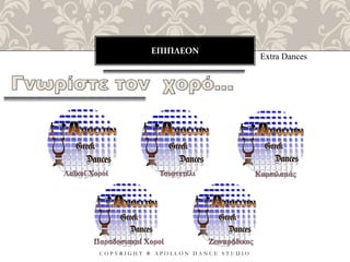 ΕΠΙΠΛΕΟΝ
C O P Y R I G H T ® A P O L L O N D A N C E S T U D I O
Extra Dances
 
