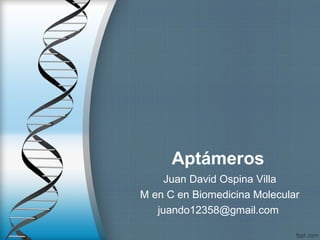 Aptámeros
Juan David Ospina Villa
M en C en Biomedicina Molecular
juando12358@gmail.com
 