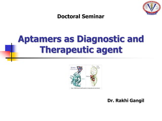 Aptamers as Diagnostic and
Therapeutic agent
Dr. Rakhi Gangil
Doctoral Seminar
 