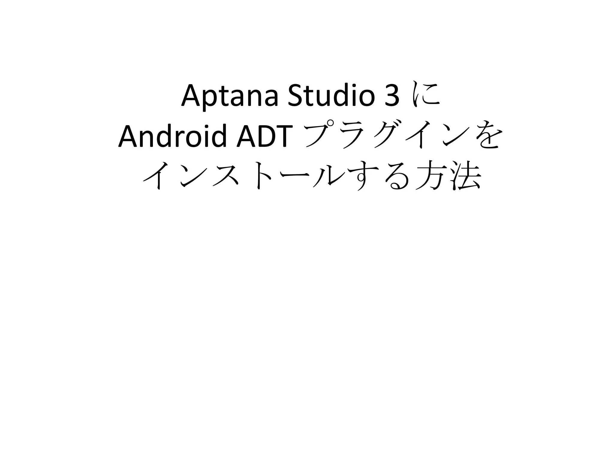 Aptana Studio 3 に
Android ADT プラグインを
 インストールする方法
 