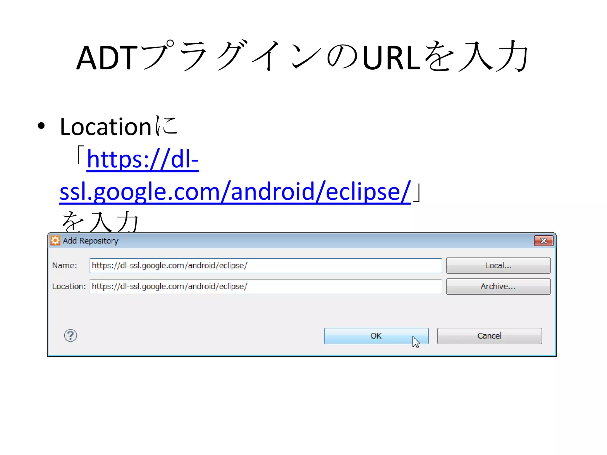 ADTプラグインのURLを入力
• Locationに
  「https://dl-
  ssl.google.com/android/eclipse/」
  を入力
 