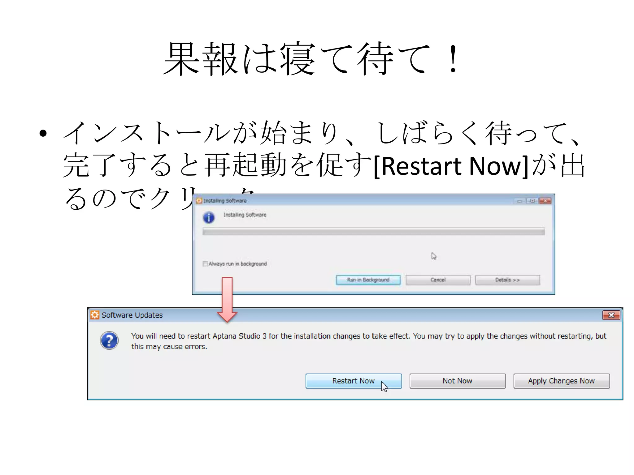 果報は寝て待て！
• インストールが始まり、しばらく待って、
  完了すると再起動を促す[Restart Now]が出
  るのでクリック。
 