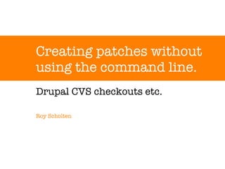Creating patches without using the command line. Drupal CVS checkouts etc. Roy Scholten 