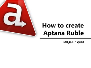How to create
Aptana Ruble
      2012.11.01 / 박재성
 