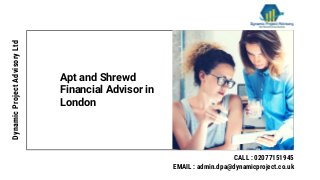 Apt and Shrewd
Financial Advisor in
London
DynamicProjectAdvisoryLtd
CALL : 02077151945
EMAIL : admin.dpa@dynamicproject.co.uk
 