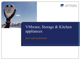 VMware, Storage & Kitchen
appliances
Don’t call me Brenda!
 