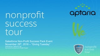 Salesforce Non-Profit Success Pack Event
November 29th, 2016 – “Giving Tuesday”
Hotel Monaco, Baltimore, MD
Sponsored by Aptaria and Wealth Engine
 