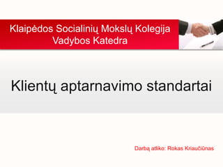 Klaipėdos Socialinių Mokslų Kolegija
Vadybos Katedra

Klientų aptarnavimo standartai

Darbą atliko: Rokas Kriaučiūnas

 