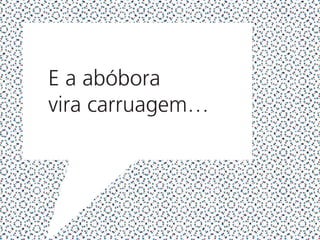 E a abóbora
vira carruagem…
 