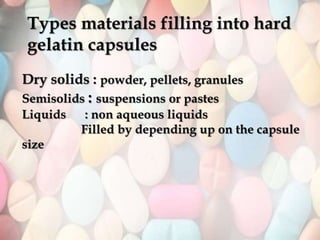 Types materials filling into hard
gelatin capsules
Dry solids : powder, pellets, granules
Semisolids : suspensions or pastes
Liquids : non aqueous liquids
Filled by depending up on the capsule
size
 