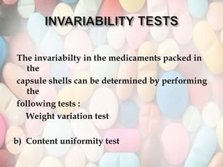 The invariabilty in the medicaments packed in
the
capsule shells can be determined by performing
the
following tests :
a) Weight variation test
b) Content uniformity test
29
 