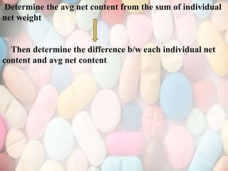 Determine the avg net content from the sum of individual
net weight
Then determine the difference b/w each individual net
content and avg net content
 
