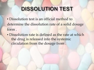▪ Dissolution test is an official method to
determine the dissolution rate of a solid dosage
form .
▪ Dissolution rate is defined as the rate at which
the drug is released into the systemic
circulation from the dosage from .
34
 
