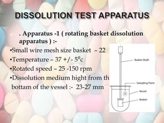 35
a) . Apparatus -1 ( rotating basket dissolution
apparatus ) :-
▪Small wire mesh size basket – 22
▪Temperature – 37 +/- 5⁰c
▪Rotated speed – 25 -150 rpm
▪Dissolution medium hight from the
bottam of the vessel :- 23-27 mm
 