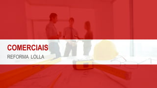 COMERCIAIS
REFORMA LOLLA
 