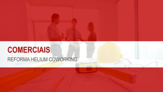 COMERCIAIS
REFORMA HELIUM COWORKING
 