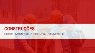 CONSTRUÇÕES
EMPREENDIMENTO RESIDENCIAL CARNEGIE III
 