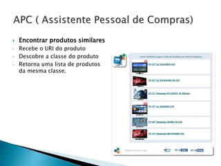    Encontrar produtos similares
•   Recebe o URI do produto
•   Descobre a classe do produto
•   Retorna uma lista de produtos
    da mesma classe.
 