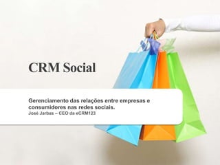 CRM Social
CRM Social
       Empresa
Gerenciamento das relações entre empresas e
consumidores nas redes sociais.
                 Consumidor
José Jarbas – CEO da eCRM123
 