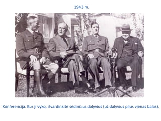 1943 m.Konferencija. Kur ji vyko, išvardinkite sėdinčius dalyvius (už dalyvius plius vienas balas).