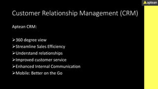 Customer Relationship Management (CRM)
Aptean CRM:
360 degree view
Streamline Sales Efficiency
Understand relationships
Improved customer service
Enhanced Internal Communication
Mobile: Better on the Go
 
